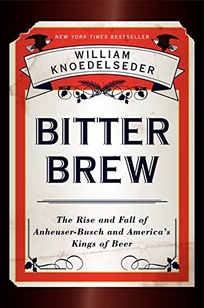 Bitter Brew: The Rise and Fall of Anheuser-Busch and America’s Kings of Beer