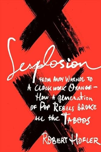cover image Sexplosion: From Andy Warhol to A Clockwork Orange—How a Generation of Pop Rebels Broke All the Taboos