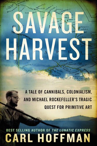 cover image Savage Harvest: A Tale of Cannibals, Colonialism, and Michael Rockefeller’s Tragic Quest for Primitive Art
