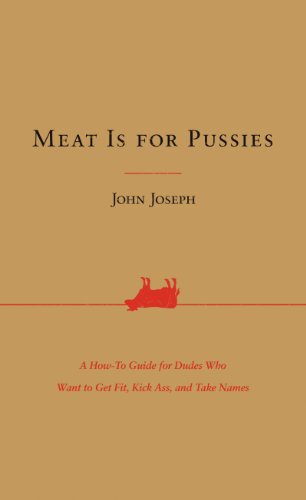 cover image Meat Is for Pussies: A How-To Guide for Dudes Who Want to Get Fit, Kick Ass, and Take Names