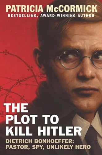 cover image The Plot to Kill Hitler: Dietrich Bonhoeffer: Pastor, Spy, Unlikely Hero