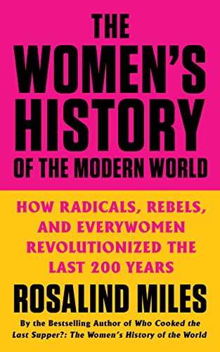 cover image The Women’s History of the Modern World: How Radicals, Rebels, and Everywomen Revolutionized the Last 200 Years