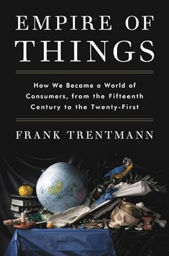 cover image Empire of Things: How We Became a World of Consumers, from the Fifteenth Century to the Twenty-First