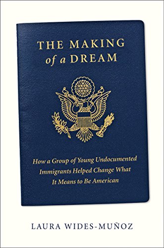 cover image The Making of a Dream: How a Group of Undocumented Immigrants Helped Change What It Means to Be American 
