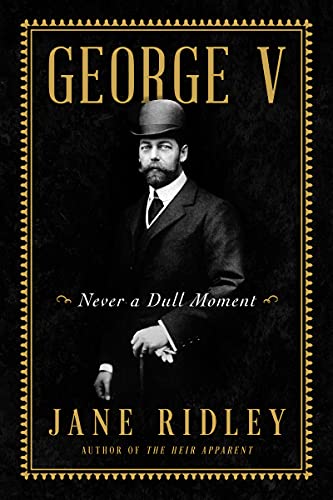 cover image George V: Never a Dull Moment