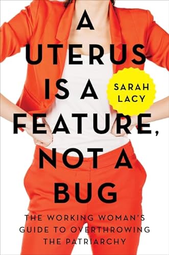 cover image A Uterus Is a Feature, Not a Bug: The Working Woman’s Guide to Overthrowing the Patriarchy