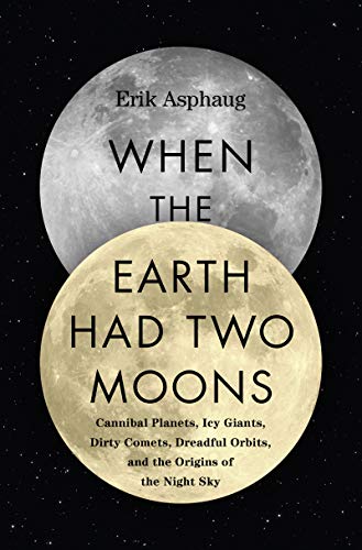 cover image When the Earth Had Two Moons: Cannibal Planets, Icy Giants, Dirty Comets, Dreadful Orbits, and the Origins of the Night Sky 