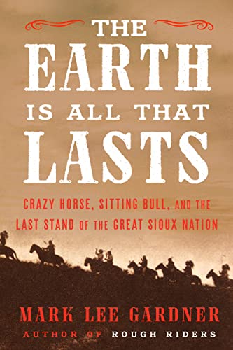 cover image The Earth Is All That Lasts: Crazy Horse, Sitting Bull, and the Last Stand of the Great Sioux Nation