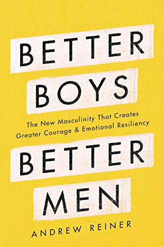 cover image Better Boys, Better Men: The New Masculinity That Creates Greater Courage and Emotional Resiliency