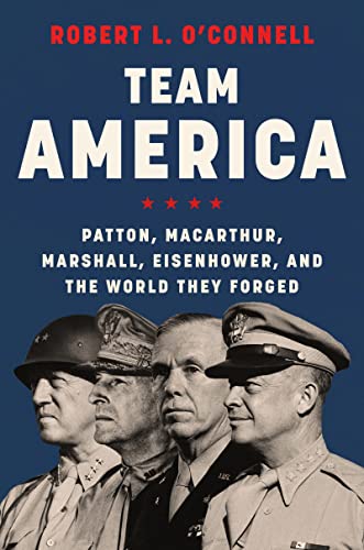 cover image Team America: Patton, MacArthur, Marshall, Eisenhower, and the World They Forged