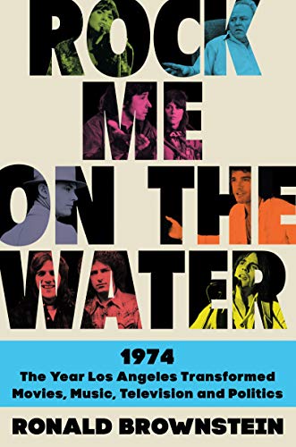 cover image Rock Me on the Water: 1974—The Year Los Angeles Transformed Movies, Music, Television and Politics