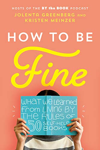 cover image How to Be Fine: What We Learned from Living by the Rules of 50 Self-Help Books