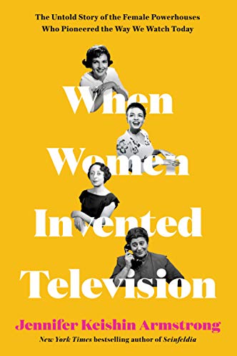 cover image When Women Invented Television: The Untold Story of the Female Powerhouses Who Pioneered the Way We Watch Today
