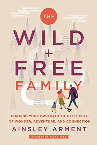 cover image The Wild and Free Family: Forging Your Own Path to a Life Full of Wonder, Adventure, and Connection