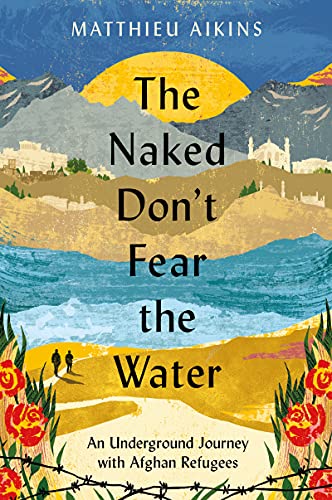 cover image The Naked Don’t Fear the Water: An Underground Journey with Afghan Refugees