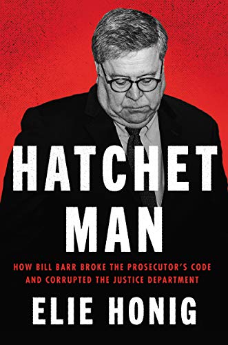 cover image Hatchet Man: How Bill Barr Broke the Prosecutor’s Code and Corrupted the Justice Department