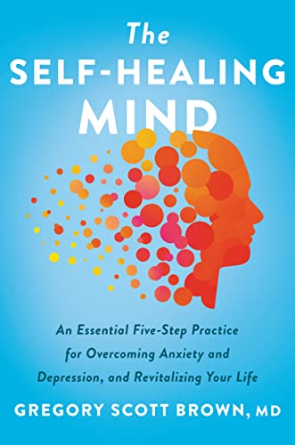 cover image The Self-Healing Mind: An Essential Five-Step Practice for Overcoming Anxiety and Depression, and Revitalizing Your Life