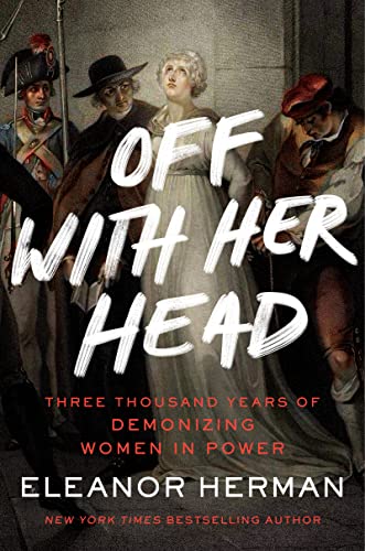 cover image Off with Her Head: Three Thousand Years of Demonizing Women in Power