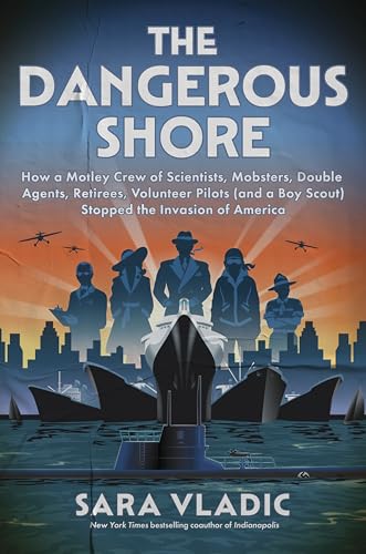 cover image The Dangerous Shore: How a Motley Crew of Scientists, Mobsters, Double Agents, Retirees, Volunteer Pilots (and a Boy Scout) Stopped the Invasion of America