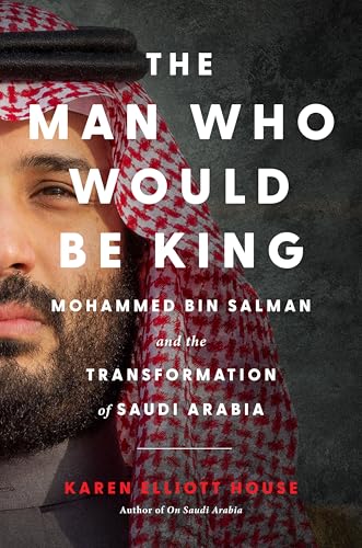 cover image The Man Who Would Be King: Mohammed Bin Salman and the Transformation of Saudi Arabia