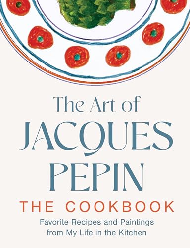 cover image The Art of Jacques Pépin: The Cookbook: Favorite Recipes and Paintings from My Life in the Kitchen