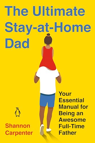 cover image The Ultimate Stay-at-Home Dad: Your Essential Manual for Being an Awesome Full-Time Father