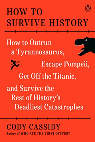 cover image How to Survive History: How to Outrun a Tyrannosaurus, Escape Pompeii, Get Off the Titanic, and Survive the Rest of History’s Deadliest Catastrophes