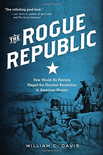 The Rogue Republic: How Would-Be Patriots Waged the Shortest Revolution in American History