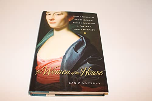 cover image The Women of the House: How a Colonial She-Merchant Built a Mansion, a Fortune, and a Dynasty