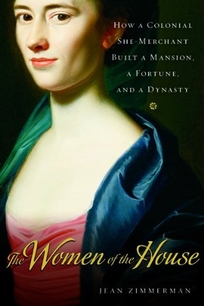 The Women of the House: How a Colonial She-Merchant Built a Mansion
