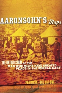Aaronsohn’s Maps: The Untold Story of the Man Who Might Have Created Peace in the Middle East