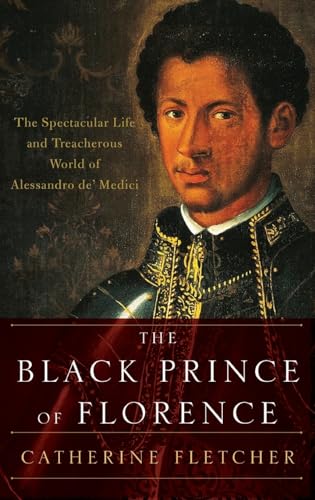 cover image The Black Prince of Florence: The Spectacular Life and Treacherous World of Alessandro de’ Medici