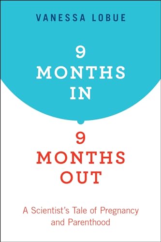 cover image 9 Months In, 9 Months Out: A Scientist’s Tale of Pregnancy and Parenthood 
