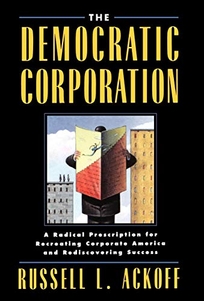 The Democratic Corporation: A Radical Prescription for Recreating Corporate America and Rediscovering Success