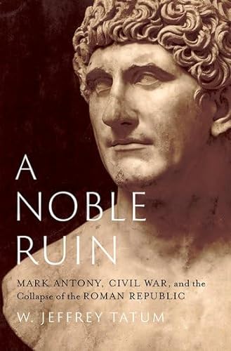 cover image A Noble Ruin: Mark Antony, Civil War, and the Collapse of the Roman Republic