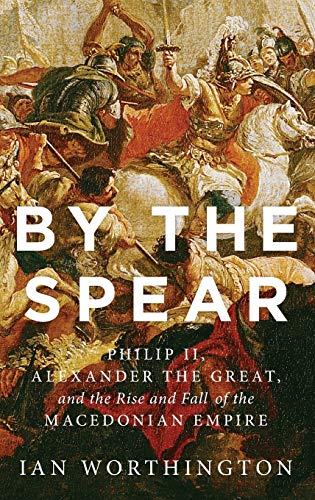 cover image By the Spear: Philip II, Alexander the Great, and the Rise and Fall of the Macedonian Empire