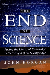 The End of Science: Facing the Limits of Knowledge in the Twilight of the Scientific Age