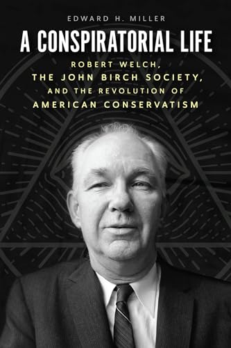 cover image A Conspiratorial Life: Robert Welch, the John Birch Society, and the Revolution of American Conservatism