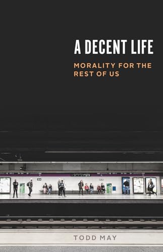 cover image A Decent Life: Morality for the Rest of Us
