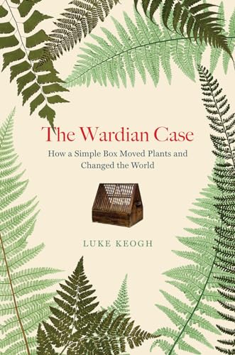 cover image The Wardian Case: How a Simple Box Moved Plants and Changed the World