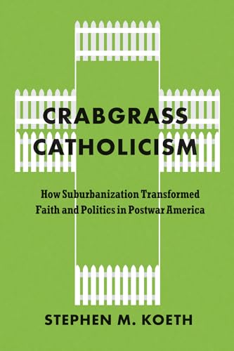 cover image Crabgrass Catholicism: How Suburbanization Transformed Faith and Politics in Postwar America