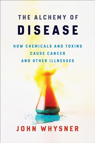 cover image The Alchemy of Disease: How Chemicals and Toxins Cause Cancer and Other Illnesses
