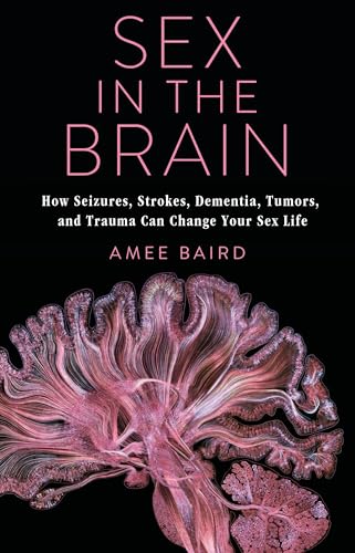 cover image Sex in the Brain: How Seizures, Strokes, Dementia, Tumors, and Trauma Can Change Your Sex Life 