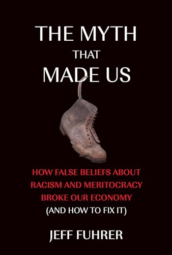 cover image The Myth That Made Us: How False Beliefs About Racism and Meritocracy Broke Our Economy (and How to Fix It)
