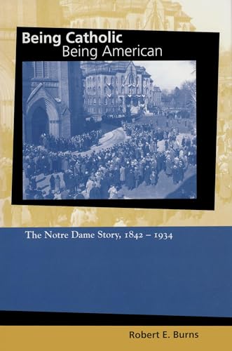 cover image Being Catholic, Being American: The Notre Dame Story, 1842-1934