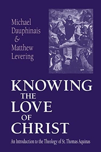 KNOWING THE LOVE OF CHRIST: An Introduction to the Theology of St. Thomas Aquinas