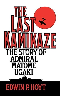 The Last Kamikaze: The Story of Admiral Matome Ugaki