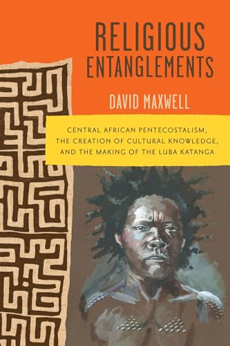 cover image Religious Entanglements: Central African Pentecostalism, the Creation of Cultural Knowledge, and the Making of the Luba Katanga
