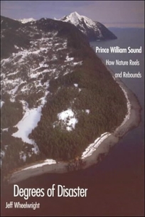 Degrees of Disaster: Prince William Sound: How Nature Reels and Rebounds