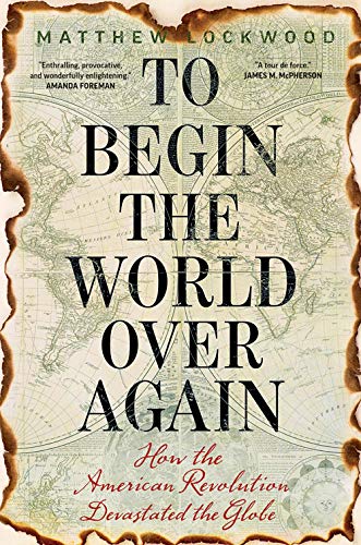 cover image To Begin the World Over Again: How the American Revolution Devastated the Globe